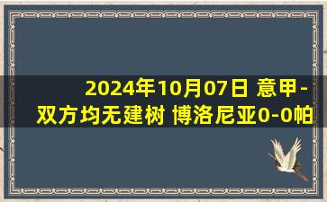 2024年10月07日 意甲-双方均无建树 博洛尼亚0-0帕尔马